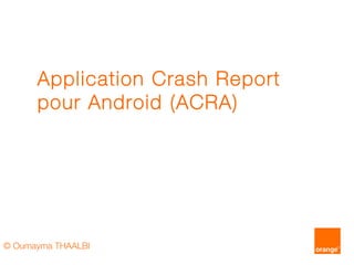 Application Crash Report
pour Android (ACRA)

© Oumayma THAALBI

 