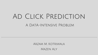 Arzam M. Kotriwala
Ad Click Prediction
Mazen Aly
A DatA-Intensive Problem
 