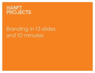 Branding in 13 slides
and 10 minutes
 