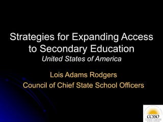 Strategies for Expanding Access to Secondary Education United States of America Lois Adams Rodgers Council of Chief State School Officers 
