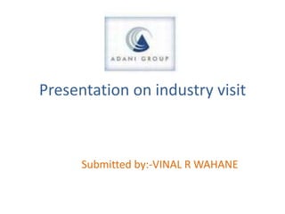 Presentation on industry visit



      Submitted by:-VINAL R WAHANE
 