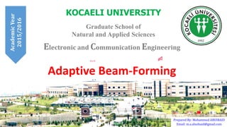 KOCAELI UNIVERSITY
Graduate School of
Natural and Applied Sciences
Prepared By: Mohammed ABUIBAID
Email: m.a.abuibaid@gmail.com
Electronic and Communication Engineering
Adaptive Beam-Forming
AcademicYear
2015/2016
 