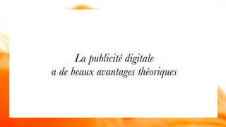 La publicité digitale  
a de beaux avantages théoriques
 