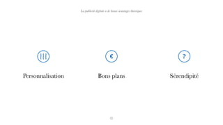 Personnalisation Bons plans Sérendipité
€ ?
La publicité digitale a de beaux avantages théoriques
 