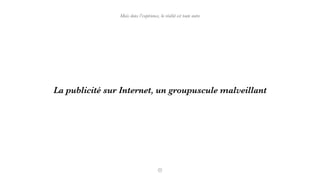 La publicité sur Internet, un groupuscule malveillant
Mais dans l’expérience, la réalité est toute autre
 