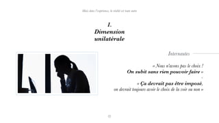 1.
Dimension
unilatérale
Mais dans l’expérience, la réalité est toute autre
« Nous n’avons pas le choix !
On subit sans rien pouvoir faire »
-
« Ça devrait pas être imposé,
on devrait toujours avoir le choix de la voir ou non »
Internautes
 