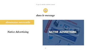 Ce que les individus attendent vraiment
dimension servicielle
Native Advertising
dans le message
 