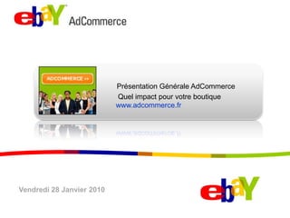 PrésentationGénérale AdCommerce Quel impact pour votre boutique www.adcommerce.fr Vendredi 28 Janvier 2010 
