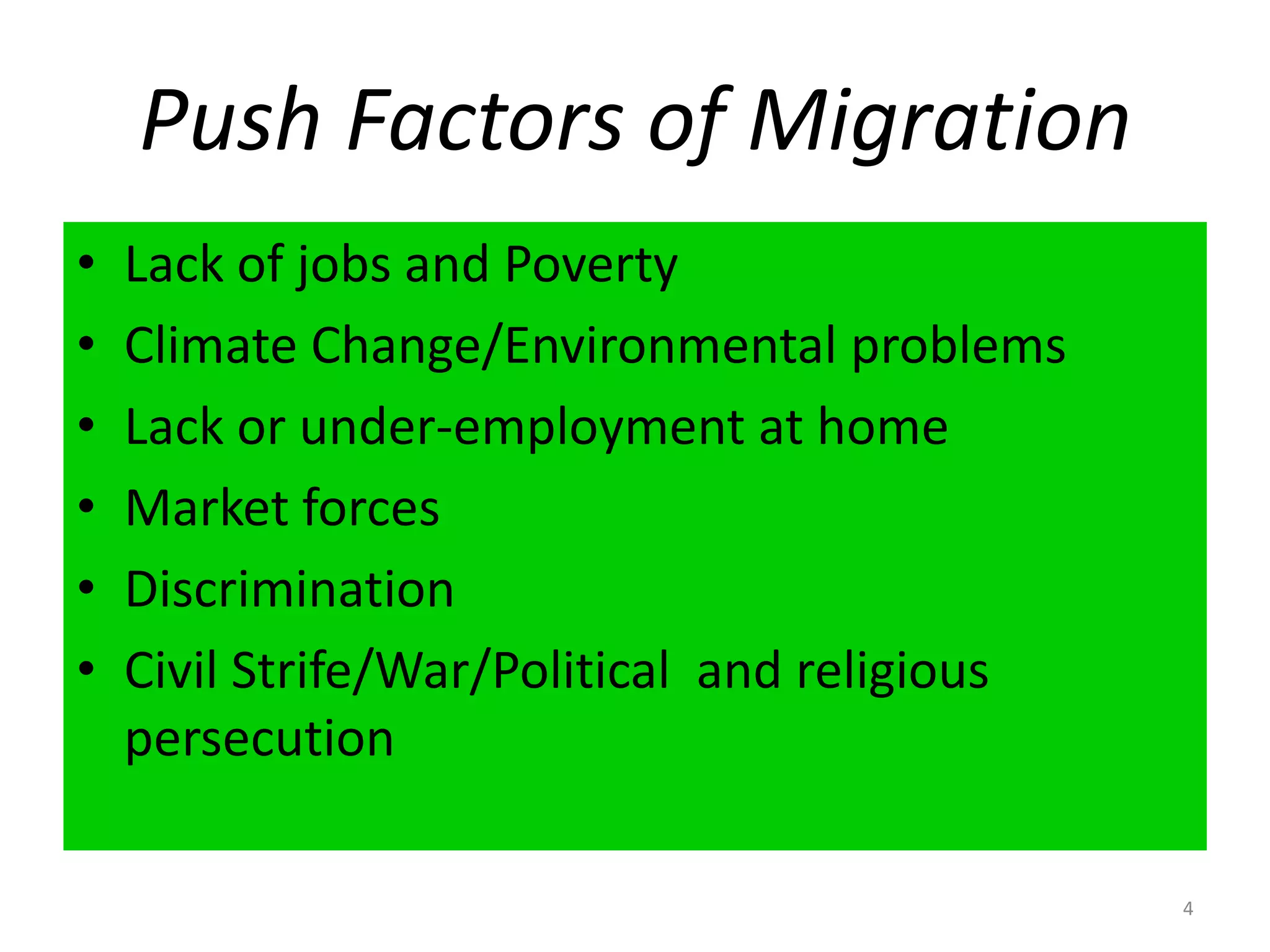 Push Factors of MigrationLack of jobs and PovertyClimate Change/Environmental problemsLack or under-employment at homeMarket forcesDiscriminationCivil Strife/War/Political  and religious persecution4