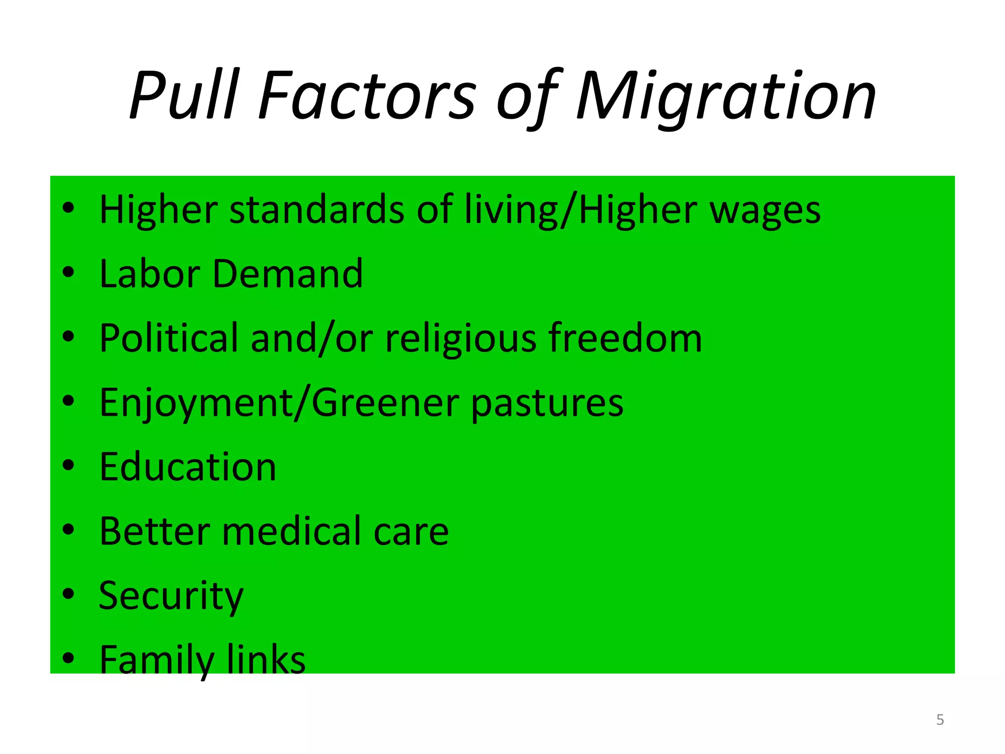 Pull Factors of MigrationHigher standards of living/Higher wagesLabor DemandPolitical and/or religious freedomEnjoyment/Greener pasturesEducationBetter medical careSecurityFamily links5