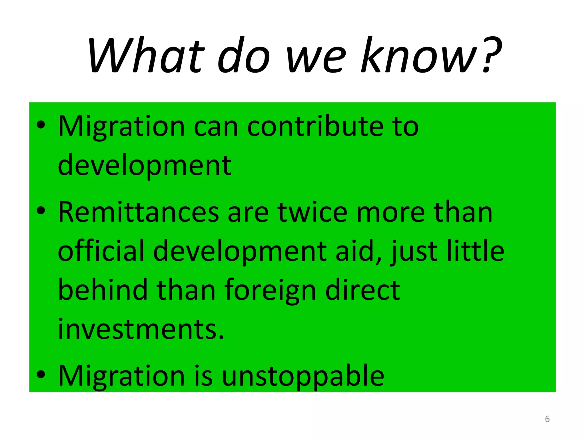 What do we know?Migration can contribute to developmentRemittances are twice more than official development aid, just little behind than foreign direct investments.Migration is unstoppable6