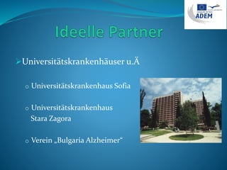 Universitätskrankenhäuser u.Ä
o Universitätskrankenhaus Sofia
o Universitätskrankenhaus
Stara Zagora
o Verein „Bulgaria Alzheimer“
 