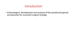 Introduction
• Embryological development and anatomy of the parathyroid glands:
prerequisites for successful surgical strategy.
 