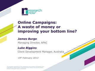 Online Campaigns:
A waste of money or
improving your bottom line?
James Burge
Managing Director, APAC

Luke Biggins
Client Development Manager, Australia

19th February 2013



                                        1
 