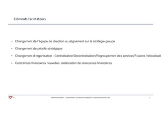 8Aferwork Pole Alpes– L’Externalisation, une décision stratégique © Projets & Performance SAS
Eléments facilitateurs
• Changement de l’équipe de direction ou alignement sur la stratégie groupe
• Changement de priorité stratégique
• Changement d’organisation : Centralisation/Decentralisation/Regroupemnnt des services/Fusions /relocalisati
• Contraintes financières nouvelles, réallocation de ressources financières
 