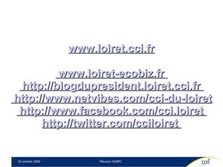 www.loiret.cci.fr  www.loiret-ecobiz.fr   http://blogdupresident.loiret.cci.fr   http://www.netvibes.com/cci-du-loiret  http://www.facebook.com/cci.loiret   http://twitter.com/cciloiret   