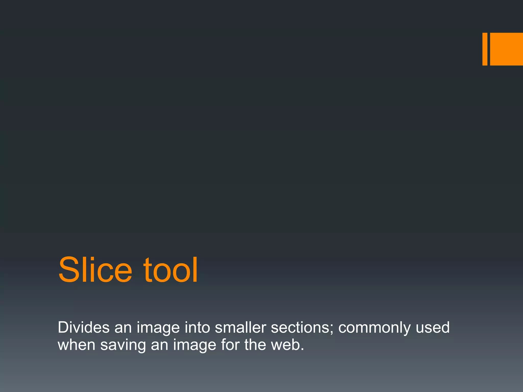 Slice tool
Divides an image into smaller sections; commonly used
when saving an image for the web.
 