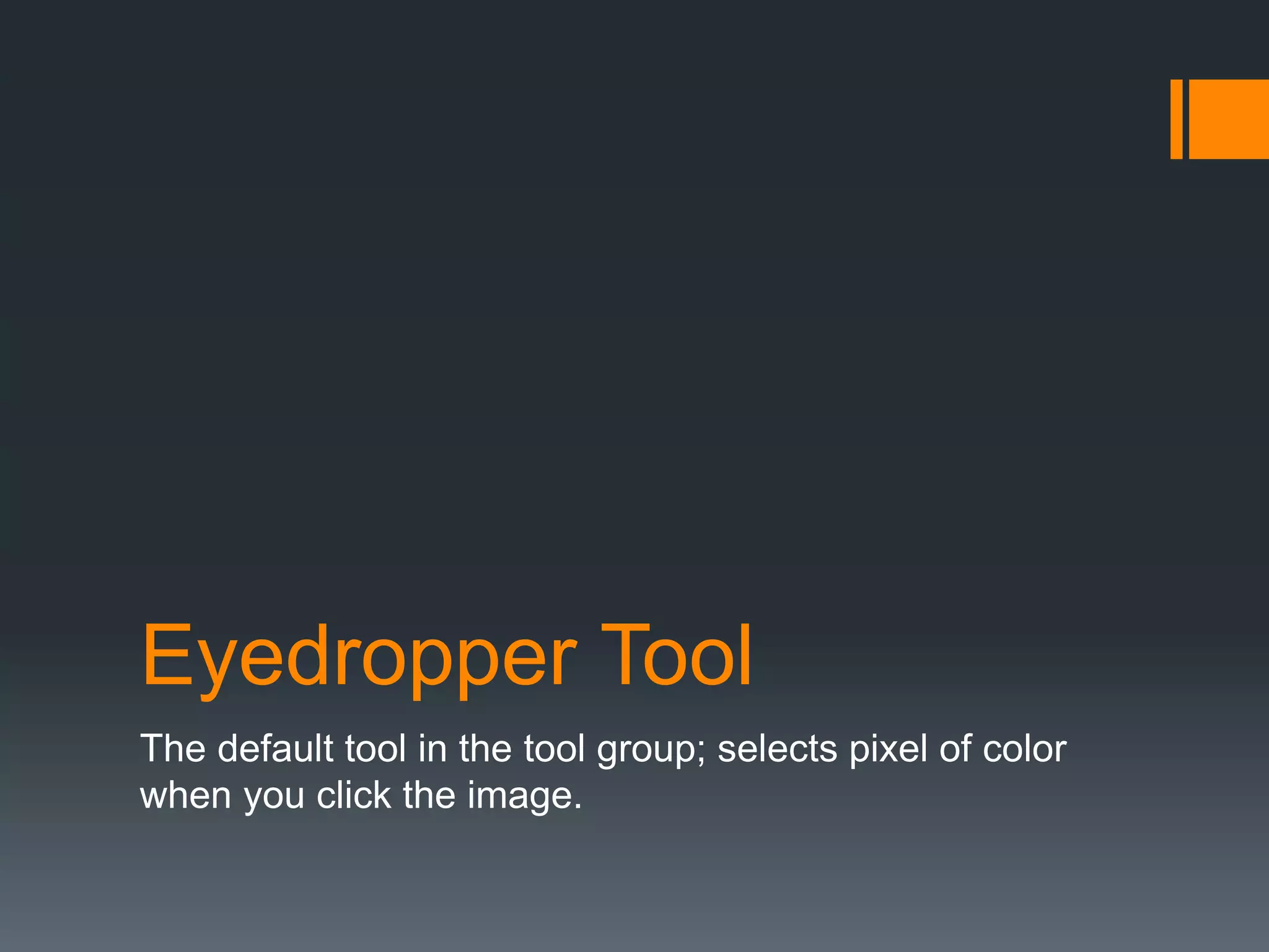 Eyedropper Tool
The default tool in the tool group; selects pixel of color
when you click the image.
 