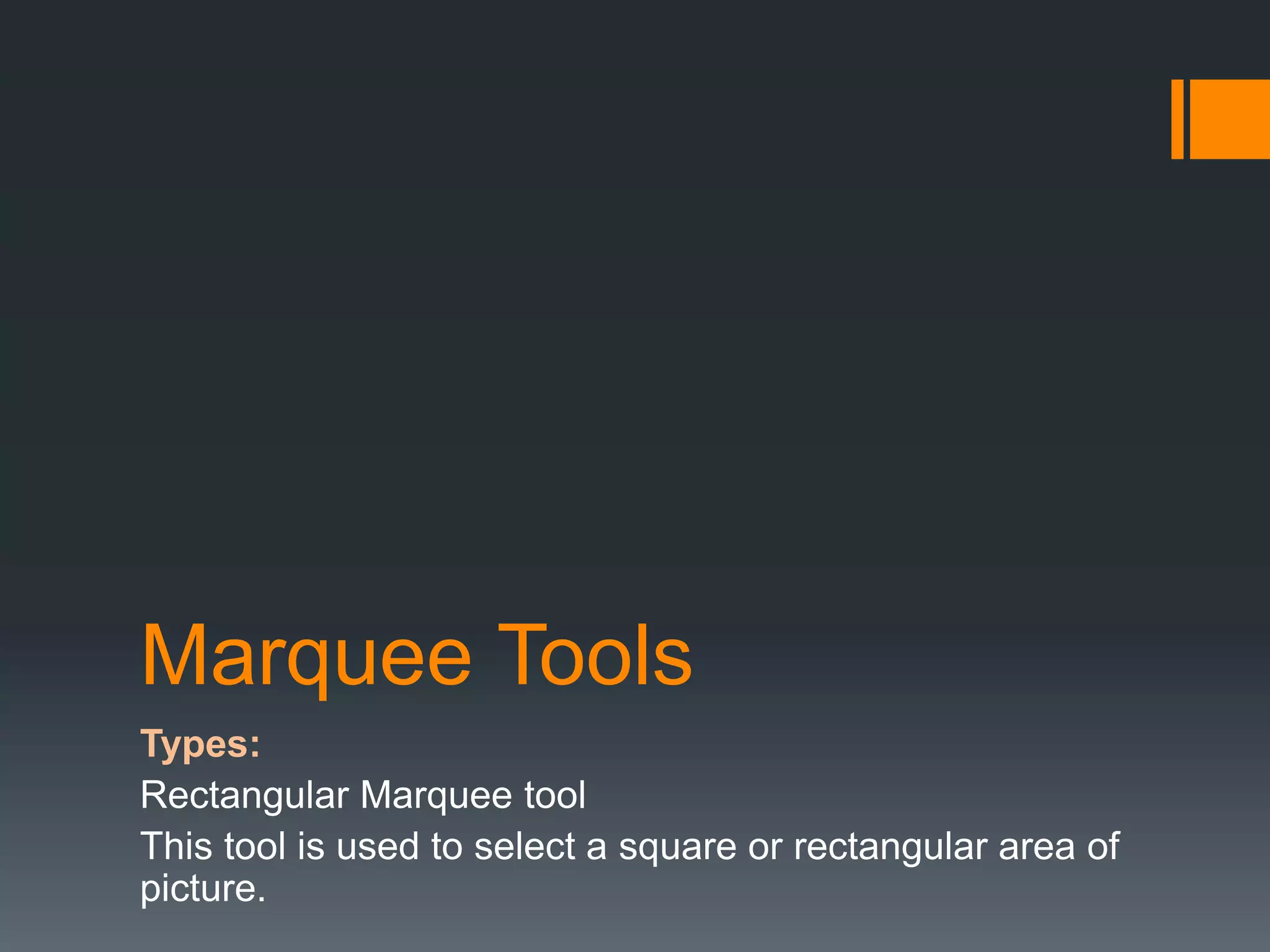 Marquee Tools
Types:
Rectangular Marquee tool
This tool is used to select a square or rectangular area of
picture.
 