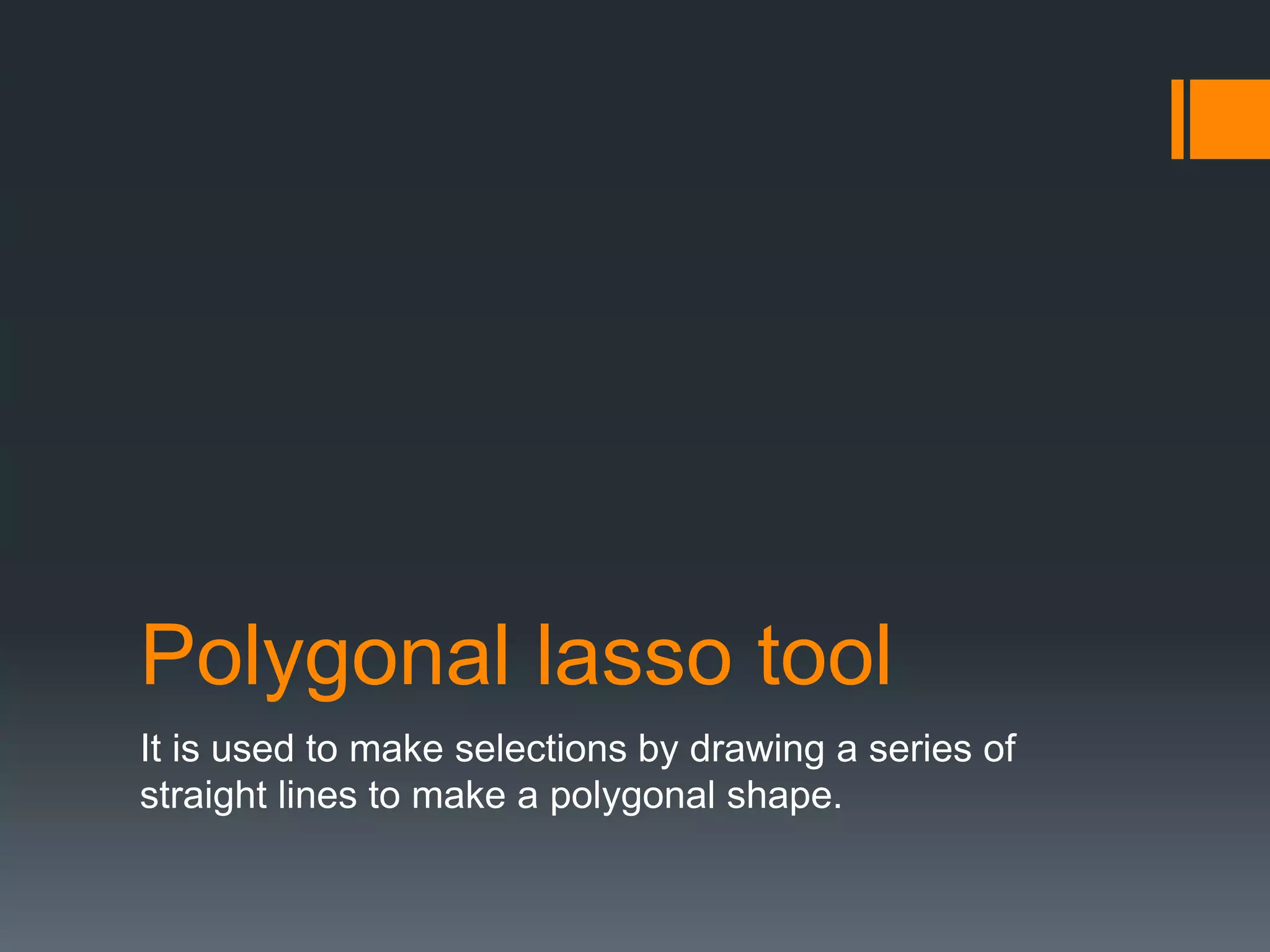 Polygonal lasso tool
It is used to make selections by drawing a series of
straight lines to make a polygonal shape.
 