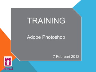TRAINING
Adobe Photoshop


          7 Februari 2012
 