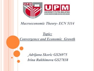 Macroeconomic Theory- ECN 5114 Topic: Convergence and Economic  Growth AdrijanaSkoric GS26975  Irina Rakhimova GS27838 