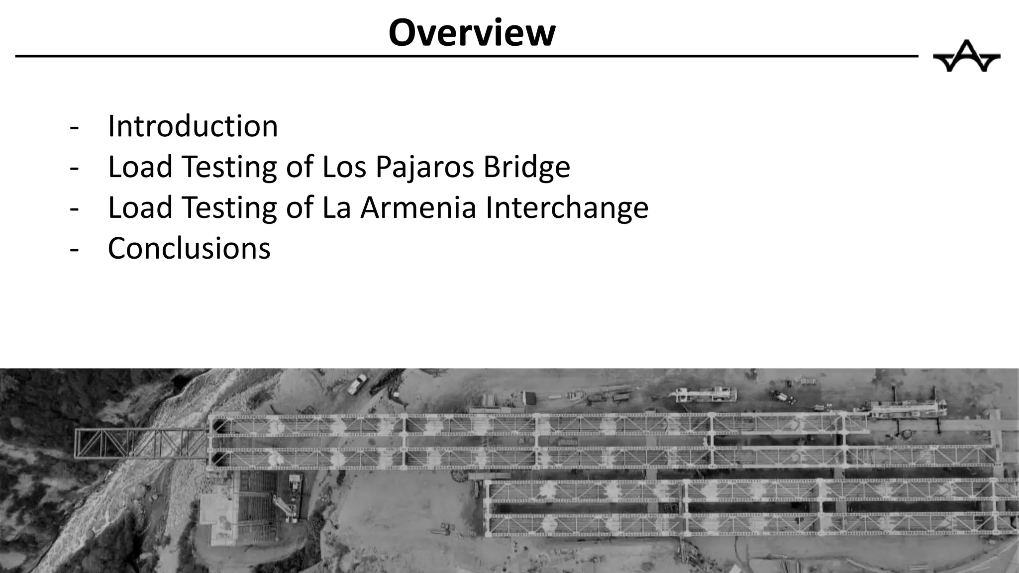 Overview
- Introduction
- Load Testing of Los Pajaros Bridge
- Load Testing of La Armenia Interchange
- Conclusions
 