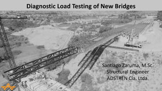 Diagnostic Load Testing of New Bridges
Santiago Zaruma, M.Sc.
Structural Engineer
ADSTREN Cía. Ltda.
 