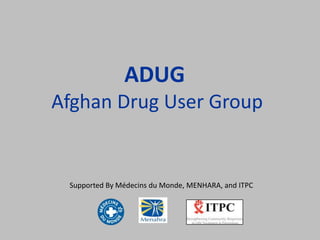 ADUG
Afghan Drug User Group


 Supported By Médecins du Monde, MENHARA, and ITPC
 