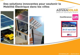 ADVANSOLAR – 26/03/2014
Des solutions innovantes pour soutenir la
Mobilité Électrique dans les villes
Conférence	
  
 