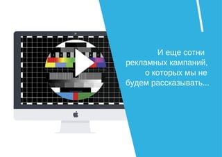 И еще сотни
рекламных кампаний,
о которых мы не
будем рассказывать...
 