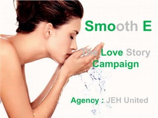 Smooth E
  The Love Story
    Campaign


Agency : JEH United
 
