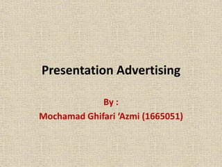Presentation Advertising
By :
Mochamad Ghifari ‘Azmi (1665051)
 