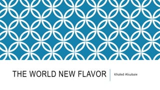 THE WORLD NEW FLAVOR Khaled Alsubaie
 
