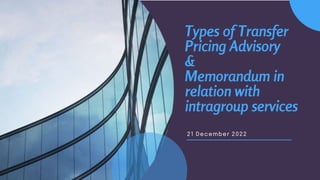 Types of Transfer
Pricing Advisory
&
Memorandum in
relation with
intragroup services
21 December 2022
 