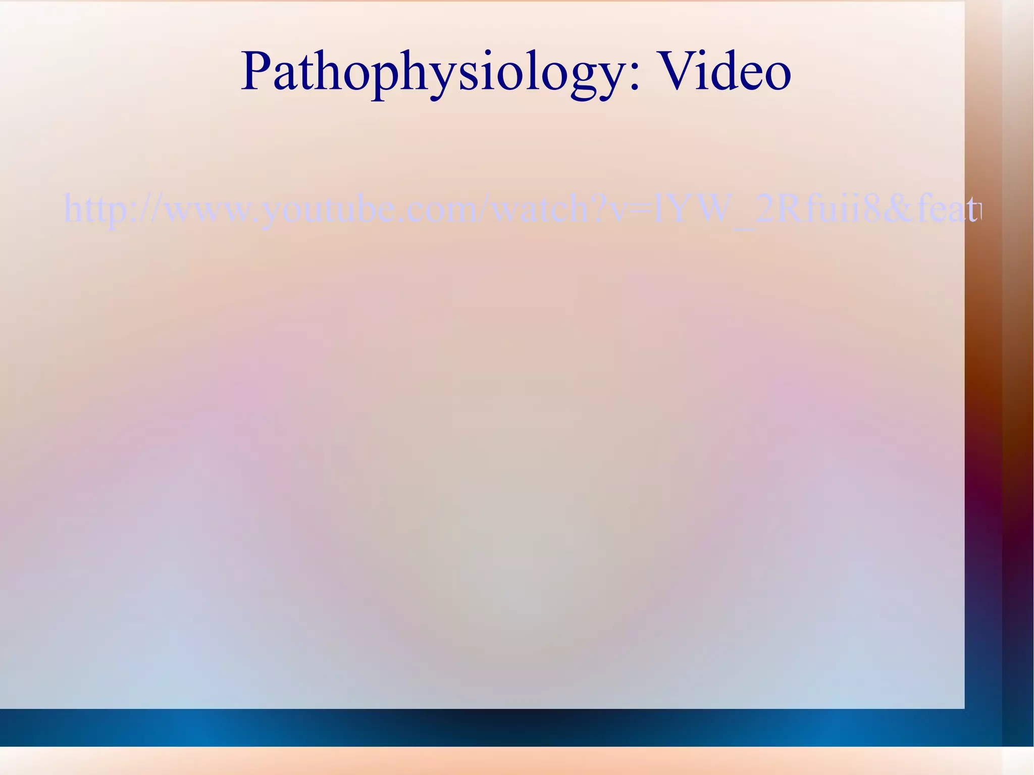 Pathophysiology: Video http://www.youtube.com/watch?v=lYW_2Rfuii8&feature=related 