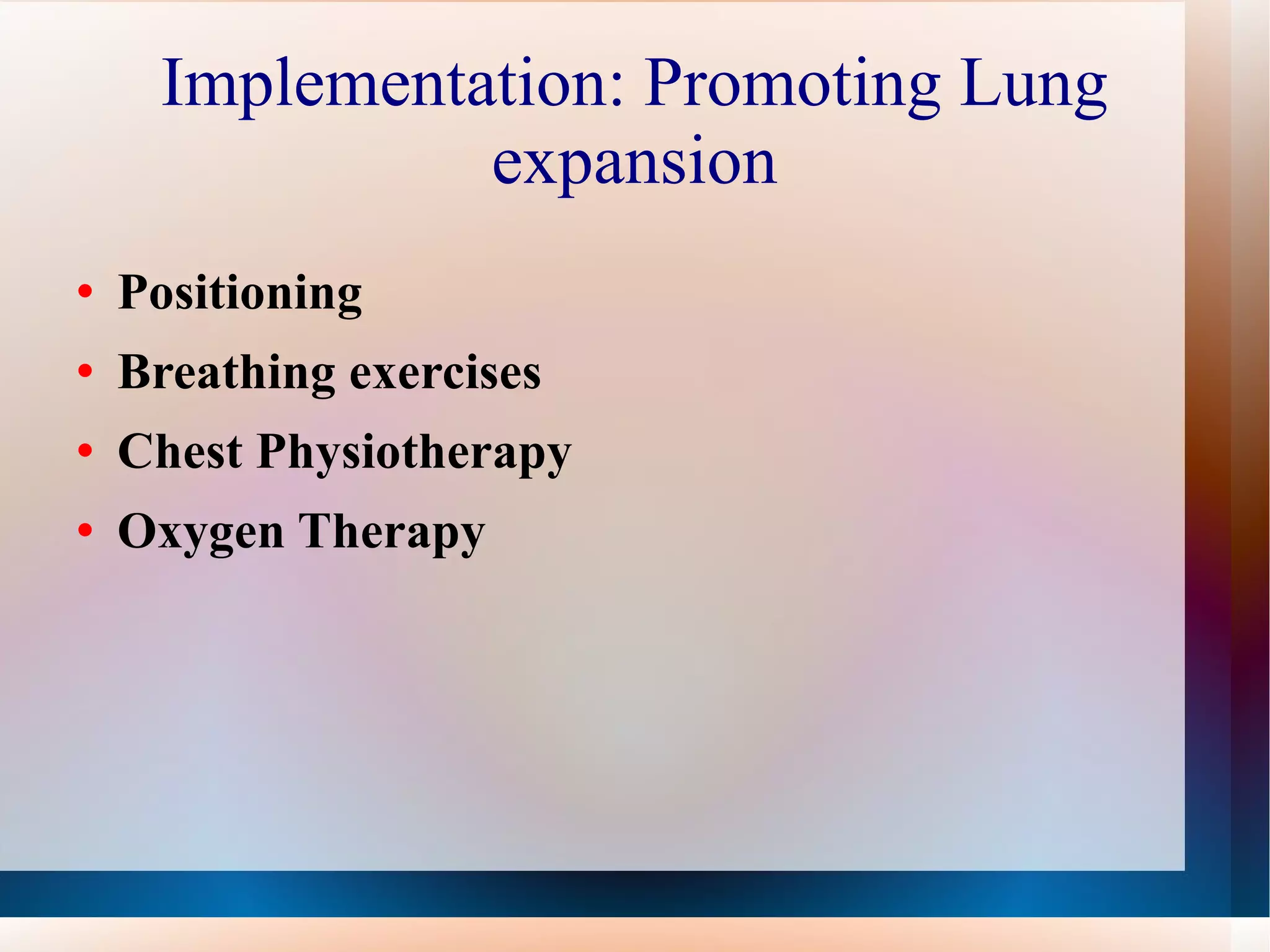 Implementation: Promoting Lung expansion Positioning Breathing exercises Chest Physiotherapy Oxygen Therapy 