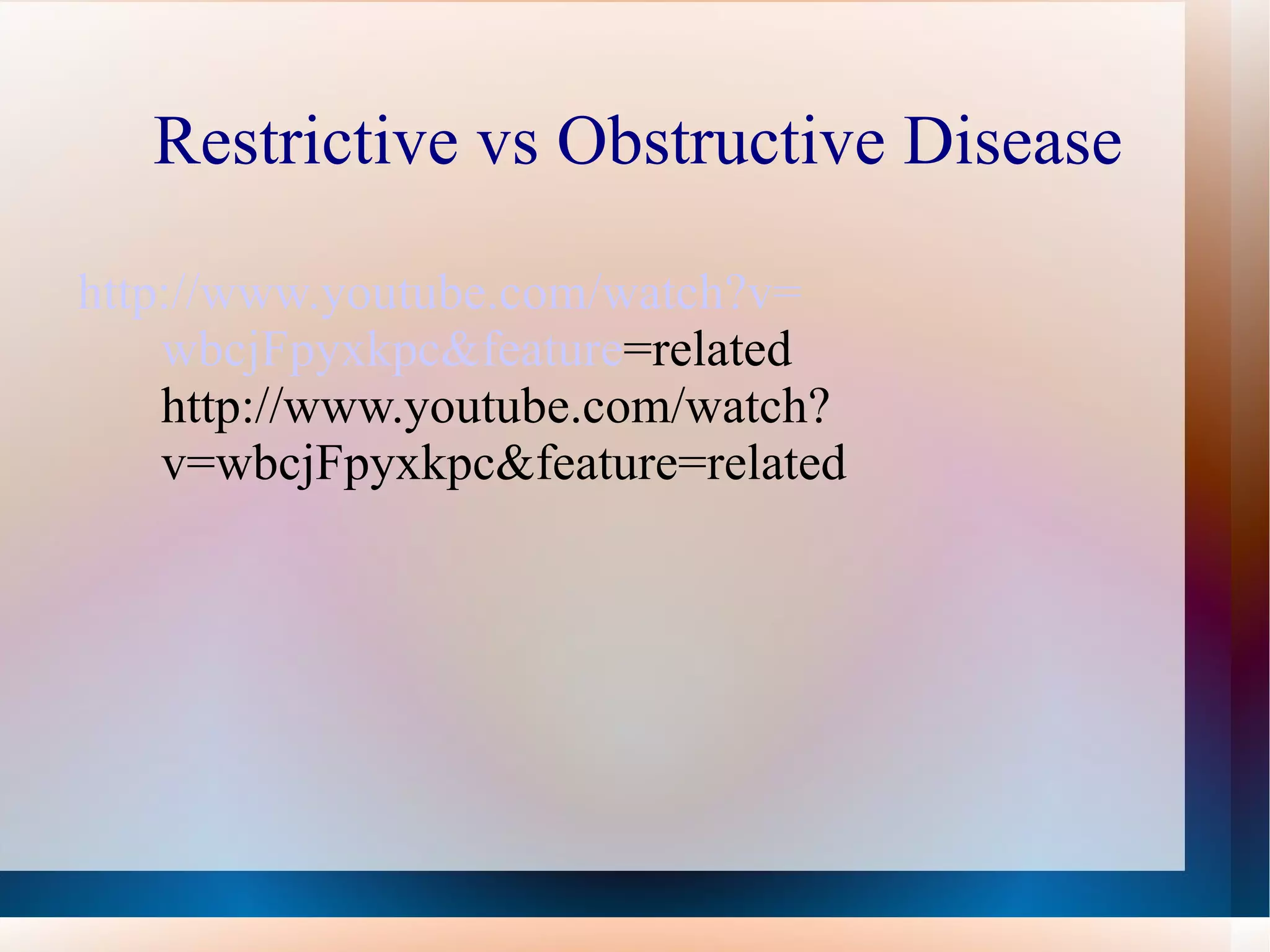 Restrictive vs Obstructive Disease http:// www.youtube.com/watch?v = wbcjFpyxkpc&feature =related  http://www.youtube.com/watch?v=wbcjFpyxkpc&feature=related 