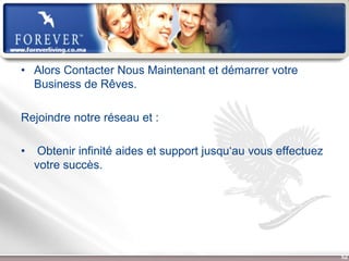 • Alors Contacter Nous Maintenant et démarrer votre
  Business de Rêves.

Rejoindre notre réseau et :

•    Obtenir infinité aides et support jusqu‘au vous effectuez
    votre succès.




                     Présentation de l’Opportunité d’Affaire     52
 
