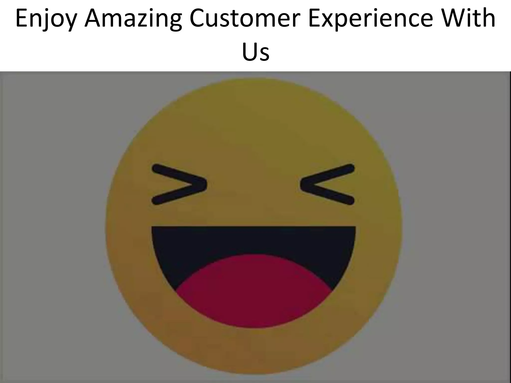 Enjoy Amazing Customer Experience With
Us