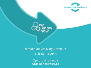 Афилиейт маркетинг
в България
Христо Атанасов
CEO WeKnowHow.bg
 