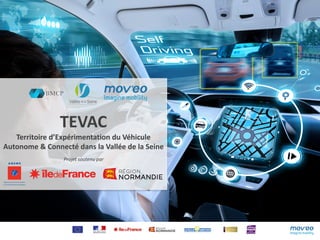 TEVAC
Territoire	d’Expérimentation	du	Véhicule	
Autonome	&	Connecté	dans	la	Vallée	de	la	Seine
Projet	soutenu	par
 