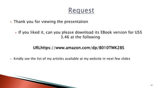  Thank you for viewing the presentation
 If you liked it, can you please download its EBook version for US$
3.46 at the following
URLhttps://www.amazon.com/dp/B010TMK28S
 Kindly see the list of my articles available at my website in next few slides
52
 