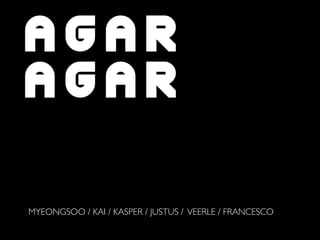 AGAR
AGAR

MYEONGSOO / KAI / KASPER / JUSTUS / VEERLE / FRANCESCO
 