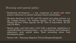 Housing and spatial policy
• Residential development – a key component of spatial and urban
policies; influences on market...