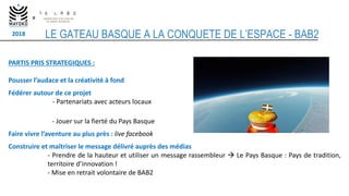 2018
x
LE GATEAU BASQUE A LA CONQUETE DE L’ESPACE - BAB2
PARTIS PRIS STRATEGIQUES :
Pousser l’audace et la créativité à fo...