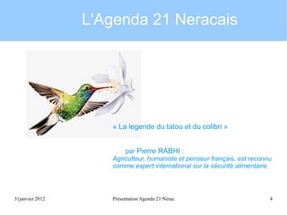 L'Agenda 21 Neracais

« La legende du tatou et du colibri »
par Pierre RABHI ;
Agriculteur, humaniste et penseur français, est reconnu
comme expert international sur la sécurité alimentaire.

31janvier 2012

Présentation Agenda 21 Nérac

4

 