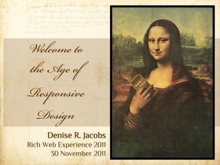 Welcome to
the Age of
Responsive
  Design
      Denise R. Jacobs
Rich Web Experience 2011
       30 November 2011
 