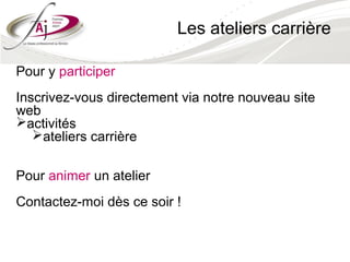 Les ateliers carrière

Pour y participer
Inscrivez-vous directement via notre nouveau site
web
activités
   ateliers carrière

Pour animer un atelier
Contactez-moi dès ce soir !
 