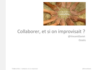 Collaborer, et si on improvisait ?
                                                    @VincentDaviet
                                                            Osiatis




P. 108/11/2012   Collaborer, et si on improvisait               @VincentDaviet
 